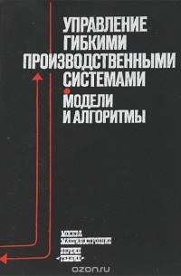 Управление гибкими производственными системами. Модели и алгоритмы