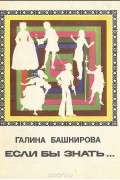 Галина Башкирова - Если бы знать…