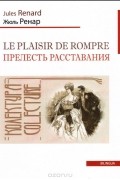 Жюль Ренар - Le plaisir de rompre / Прелесть расставания