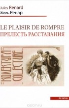 Жюль Ренар - Le plaisir de rompre / Прелесть расставания