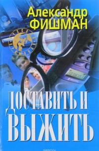 Александр Фишман - Доставить и выжить (сборник)