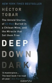 Hector Tobar - Deep Down Dark: The Untold Stories of 33 Men Buried in a Chilean Mine, and the Miracle That Set Them Free