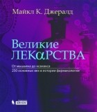 Майкл Ч. Джералд - Великие лекарства. От мышьяка до ксанакса. 250 основных вех в истории фармакологии