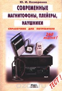 Юрий Козюренко - Современные магнитофоны, плейеры, диктофоны и наушники: Справочник для потребителя.