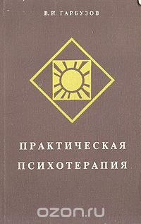 Виленин Гарбузов - Практическая психотерапия, или Как вернуть ребенку и подростку уверенность в себе, истинное достоинство и здоровье