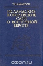 Татьяна Джаксон - Исландские королевские саги о Восточной Европе