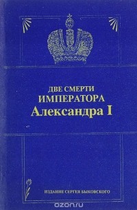 Игорь Бунич - Две смерти императора Александра I. Легенды и факты