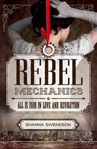 Шенна Свендсон - Rebel Mechanics: All Is Fair in Love and Revolution
