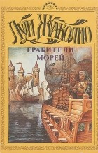 Луи Жаколио - Собрание сочинений в 6 томах. Том 1. Грабители морей