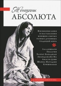  - Женщины Абсолюта. Жизнеописания и наставления женщин-святых разных духовных традиций мира