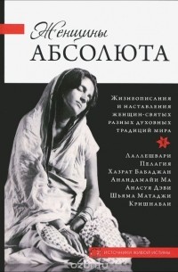 Женщины Абсолюта. Жизнеописания и наставления женщин-святых разных духовных традиций мира