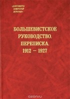 без автора - Большевистское руководство. Переписка. 1912-1927 гг.