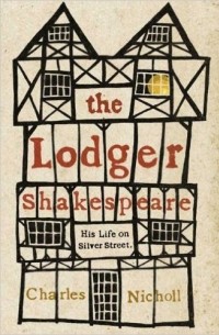 Charles Nicholl - The Lodger Shakespeare: His Life on Silver Street