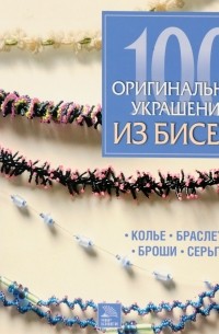 Стефани Бернхем - 100 оригинальных украшений из бисера. Колье, браслеты, броши, серьги