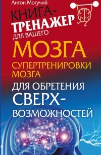 Антон Могучий - Супертренировки мозга для обретения сверхвозможностей