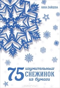 Анна Зайцева - 75 изумительных снежинок из бумаги