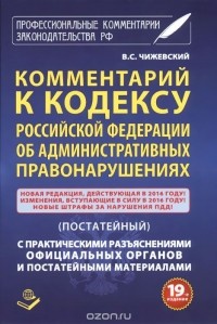 Владимир Чижевский - Комментарий к кодексу Российский Федерации об административных правонарушений. Постатейный. С практическими разъяснениями официальных органов и постатейными материалами