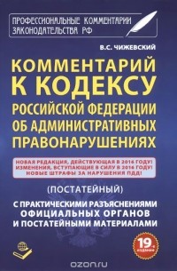 Владимир Чижевский - Комментарий к кодексу Российский Федерации об административных правонарушений. Постатейный. С практическими разъяснениями официальных органов и постатейными материалами