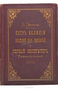 П. Петров - Петр Великий, последний царь московский и первый император всероссийский