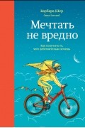 Мечтать не вредно. Как получить то, чего действительно хочешь