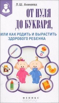 Лариса Аникеева - От нуля до букваря, или Как родить и вырастить здорового ребенка