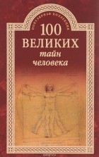 Анатолий Бернацкий - 100 великих тайн человека