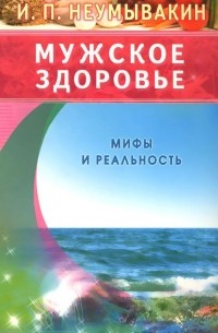 Иван Неумывакин - Мужское здоровье. Мифы и реальность