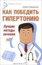 Альбина Оршанская - Как победить гипертонию. Лучшие методы лечения