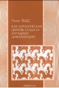 Томас Вудс - Как Католическая церковь создала западную цивилизацию