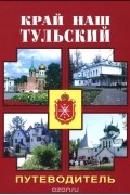 В. Куликов - Край наш Тульский. Путеводитель