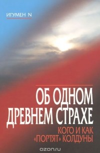 Игумен N  - Об одном древнем страхе. Кого и как "портят" колдуны