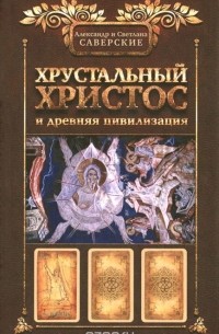 Хрустальный Христос и древняя цивилизация. Книга 1