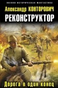 Александр Конторович - Реконструктор. Дорога в один конец