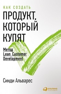 Синди Альварес - Как создать продукт, который купят. Метод Lean Customer Development
