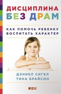 Дисциплина без драм. Как помочь ребенку воспитать характер