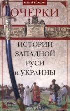 Николай Василенко - Очерки истории Западной Руси и Украины