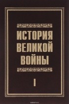  - История Великой войны 1941-1945. В 2 томах. Том 1