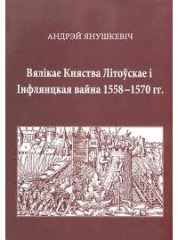 Андрей Янушкевич - Вялікае Княства Літоўскае і Інфлянцкая вайна 1558 — 1570 гг.