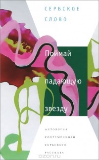  - Поймай падающую звезду. Антология современного сербского рассказа (сборник)