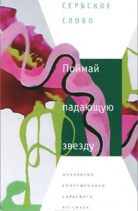 Поймай падающую звезду. Антология современного сербского рассказа (сборник)