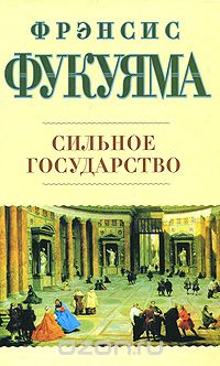 Фрэнсис Фукуяма - Сильное государство