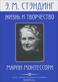 Эдвин Мортимер Стэндинг - Жизнь и творчество Марии Монтессори