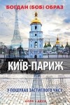 Богдан (Боб) Образ - Київ – Париж (У пошуках застиглого часу)