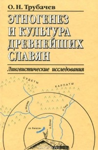 Олег Трубачев - Этногенез и культура древнейших славян: Лингвистические исследования