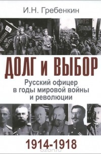 Долг и выбор. Русский офицер в годы мировой войны и революции