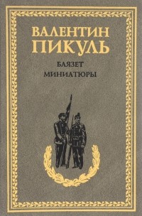 Валентин Пикуль - Баязет. Миниатюры (сборник)