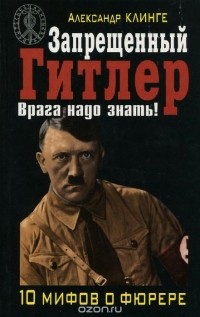 Александр Клинге - Запрещенный Гитлер. Врага надо знать!