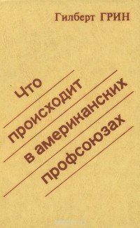 Гилберт Грин - Что происходит в американских профсоюзах