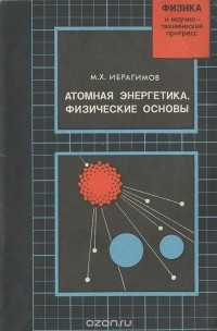 Марат Ибрагимов - Атомная энергетика. Физические основы. Учебное пособие