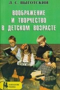 Лев Выготский - Воображение и творчество в детском возрасте